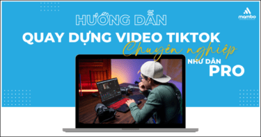 Hướng dẫn quay dựng video TikTok chuyên nghiệp như dân PRO